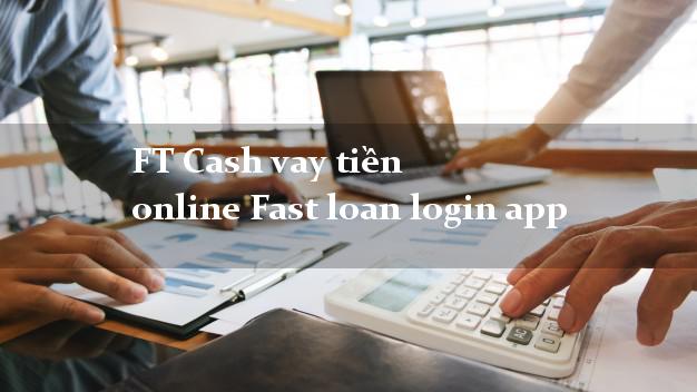 FT Cash vay tiền online Fast loan login app nợ xấu vẫn vay được
